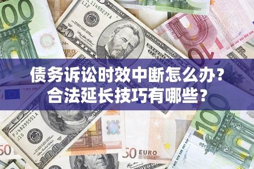北京债务诉讼时效中断怎么办？合法延长技巧有哪些？