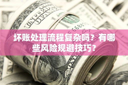 北京坏账处理流程复杂吗？有哪些风险规避技巧？