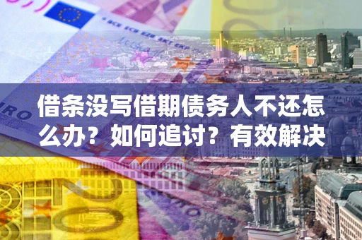 北京借条没写借期债务人不还怎么办？如何追讨？有效解决方案！