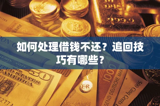 北京如何处理借钱不还？追回技巧有哪些？