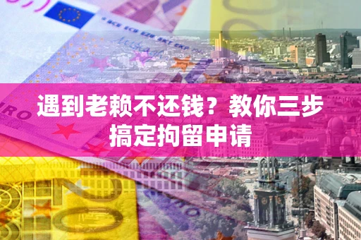 北京遇到老赖不还钱？教你三步搞定拘留申请