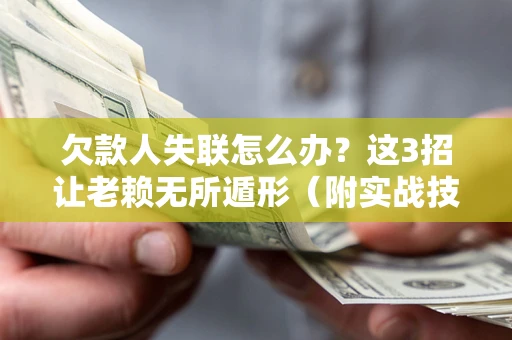 北京欠款人失联怎么办？这3招让老赖无所遁形（附实战技巧）