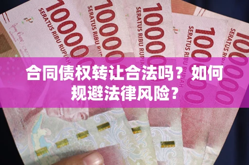 北京合同债权转让合法吗？如何规避法律风险？