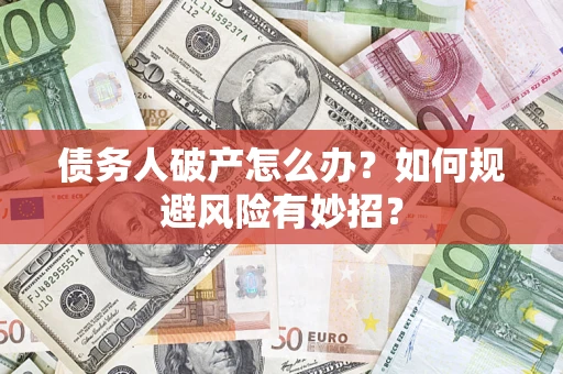 北京债务人破产怎么办？如何规避风险有妙招？