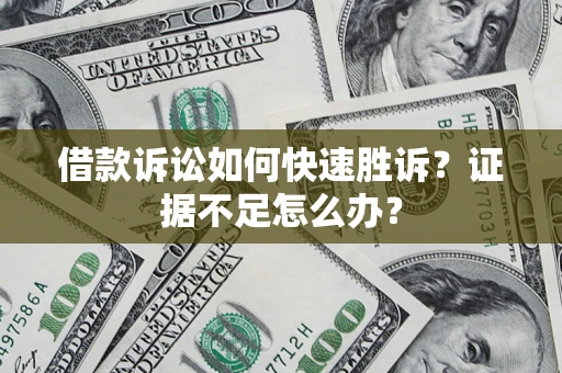 北京借款诉讼如何快速胜诉？证据不足怎么办？