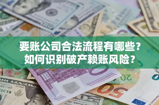 北京要账公司合法流程有哪些？如何识别破产赖账风险？