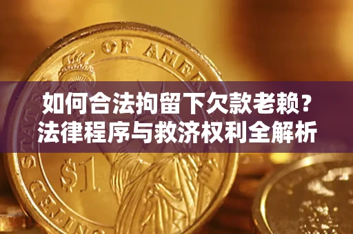 北京如何合法拘留下欠款老赖？法律程序与救济权利全解析
