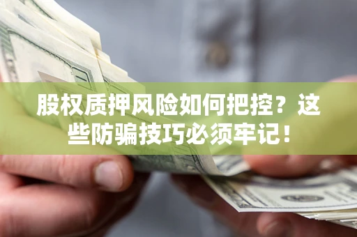 北京股权质押风险如何把控？这些防骗技巧必须牢记！