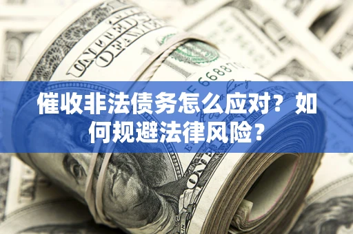 北京催收非法债务怎么应对？如何规避法律风险？