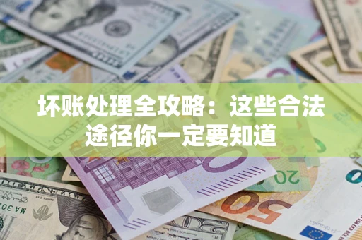 北京坏账处理全攻略：这些合法途径你一定要知道