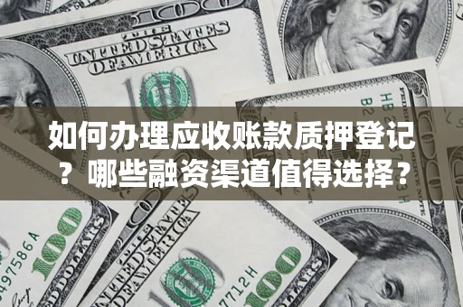 北京如何办理应收账款质押登记？哪些融资渠道值得选择？