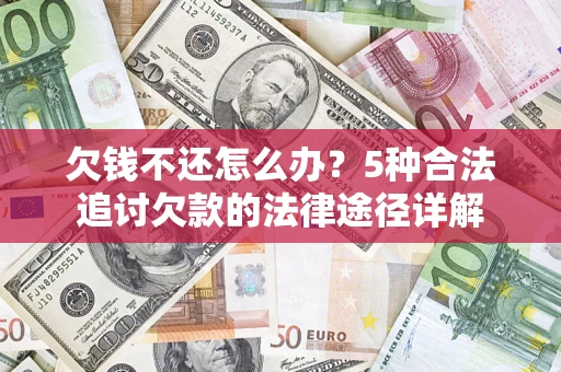 北京欠钱不还怎么办？5种合法追讨欠款的法律途径详解