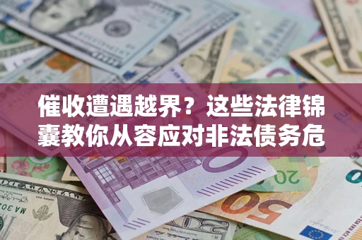 北京催收遭遇越界？这些法律锦囊教你从容应对非法债务危机