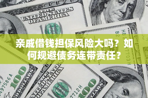 北京亲戚借钱担保风险大吗？如何规避债务连带责任？