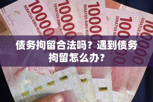 北京债务拘留合法吗？遇到债务拘留怎么办？