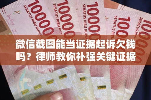 北京微信截图能当证据起诉欠钱吗？律师教你补强关键证据