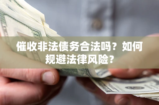 北京催收非法债务合法吗？如何规避法律风险？