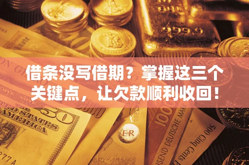 北京借条没写借期？掌握这三个关键点，让欠款顺利收回！