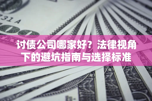北京讨债公司哪家好？法律视角下的避坑指南与选择标准