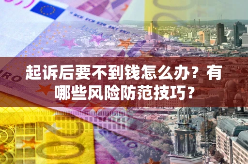 北京起诉后要不到钱怎么办？有哪些风险防范技巧？