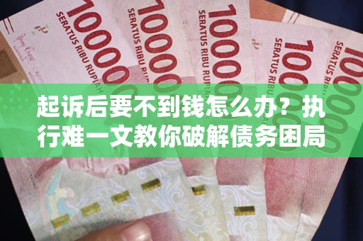 北京起诉后要不到钱怎么办？执行难一文教你破解债务困局