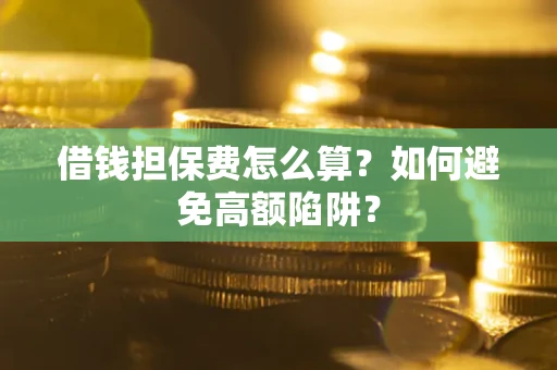 北京借钱担保费怎么算？如何避免高额陷阱？