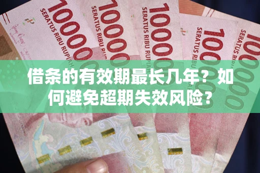 北京借条的有效期最长几年？如何避免超期失效风险？