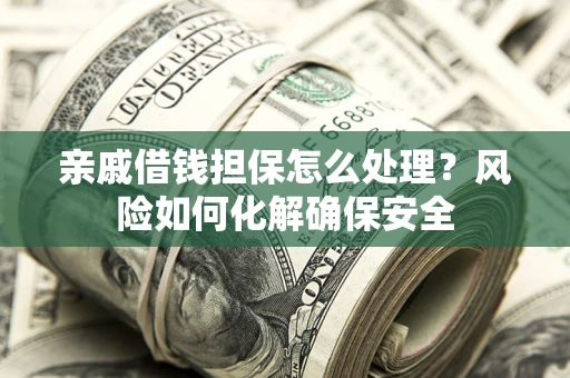 北京亲戚借钱担保怎么处理？风险如何化解确保安全