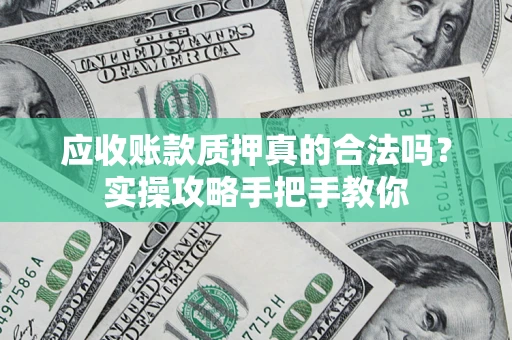 北京应收账款质押真的合法吗？实操攻略手把手教你