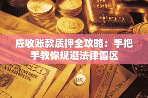 北京应收账款质押全攻略：手把手教你规避法律雷区