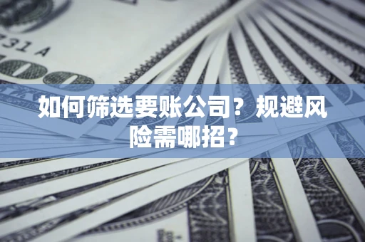 北京如何筛选要账公司？规避风险需哪招？