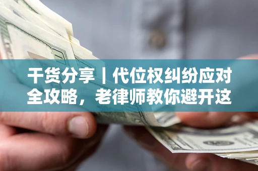 北京干货分享｜代位权纠纷应对全攻略，老律师教你避开这5大雷区