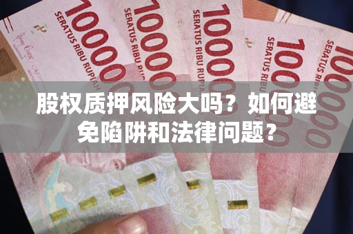 北京股权质押风险大吗？如何避免陷阱和法律问题？