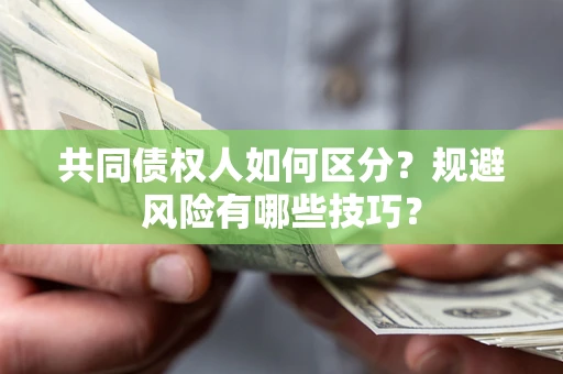 北京共同债权人如何区分？规避风险有哪些技巧？