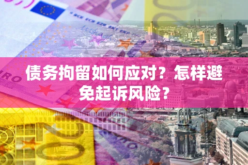 北京债务拘留如何应对？怎样避免起诉风险？