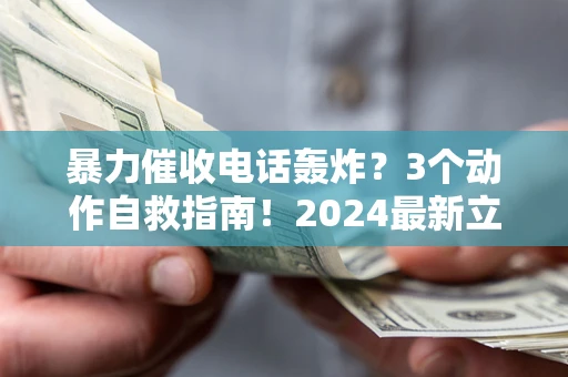 北京暴力催收电话轰炸？3个动作自救指南！2024最新立案标准全解析