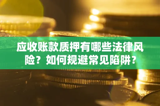 北京应收账款质押有哪些法律风险？如何规避常见陷阱？