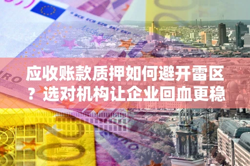 北京应收账款质押如何避开雷区？选对机构让企业回血更稳