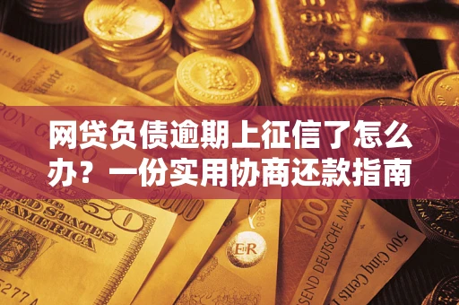 北京网贷负债逾期上征信了怎么办？一份实用协商还款指南请收好
