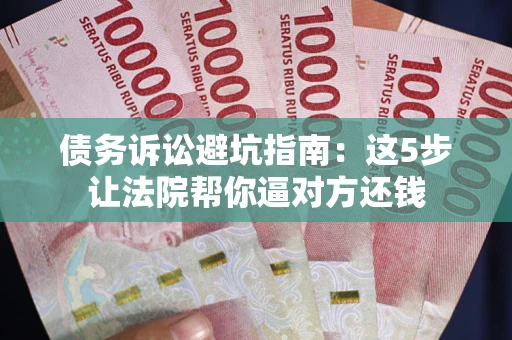 北京债务诉讼避坑指南：这5步让法院帮你逼对方还钱