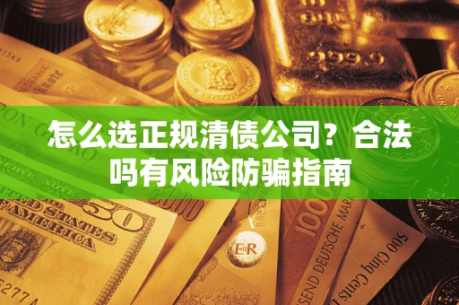 北京怎么选正规清债公司？合法吗有风险防骗指南