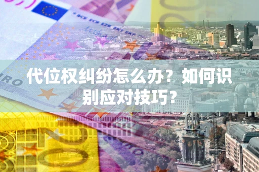 北京代位权纠纷怎么办？如何识别应对技巧？