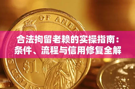 北京合法拘留老赖的实操指南:条件、流程与信用修复全解析 北京合法拘留老赖的实操指南:条件、流程与信用修复全解析