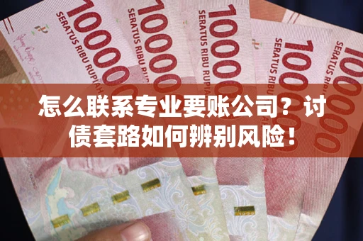 北京怎么联系专业要账公司？讨债套路如何辨别风险！