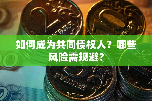 北京如何成为共同债权人？哪些风险需规避？