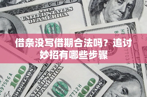 北京借条没写借期合法吗？追讨妙招有哪些步骤