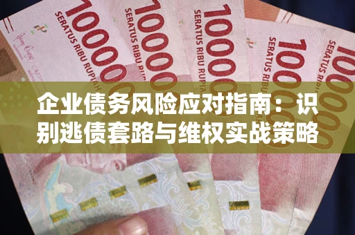 北京企业债务风险应对指南：识别逃债套路与维权实战策略