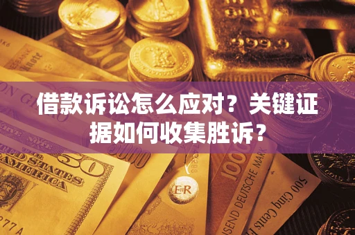 北京借款诉讼怎么应对？关键证据如何收集胜诉？