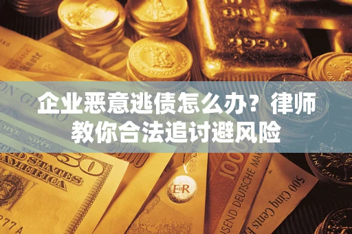 北京企业恶意逃债怎么办？律师教你合法追讨避风险