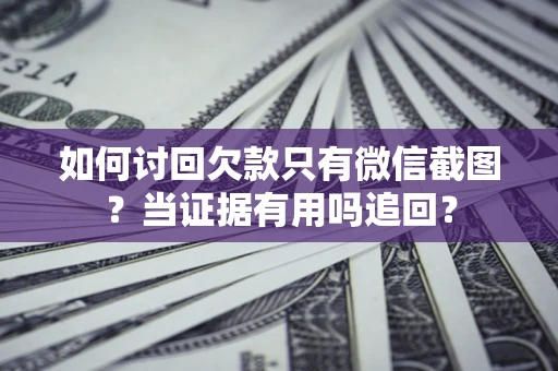 北京如何讨回欠款只有微信截图？当证据有用吗追回？